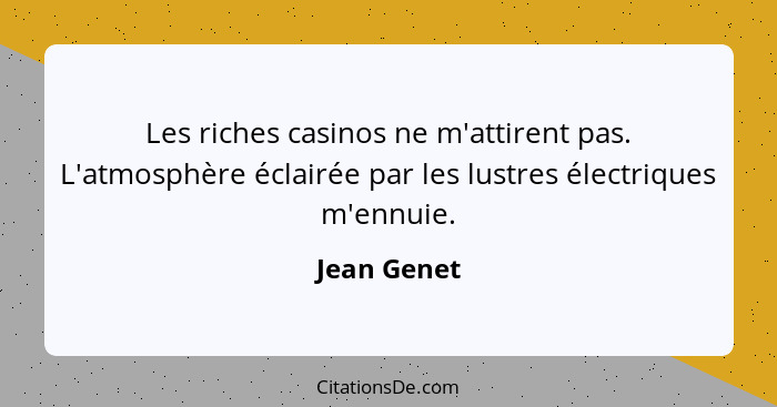 Les riches casinos ne m'attirent pas. L'atmosphère éclairée par les lustres électriques m'ennuie.... - Jean Genet