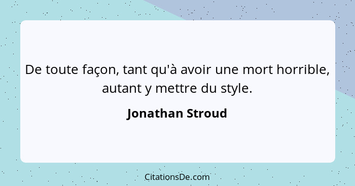 De toute façon, tant qu'à avoir une mort horrible, autant y mettre du style.... - Jonathan Stroud