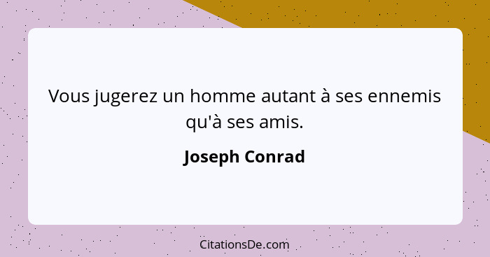 Vous jugerez un homme autant à ses ennemis qu'à ses amis.... - Joseph Conrad