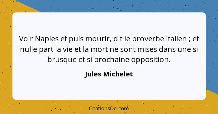 Voir Naples et puis mourir, dit le proverbe italien ; et nulle part la vie et la mort ne sont mises dans une si brusque et si pr... - Jules Michelet