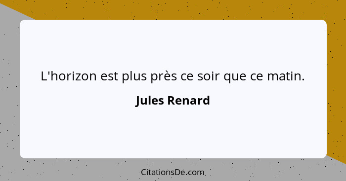 L'horizon est plus près ce soir que ce matin.... - Jules Renard