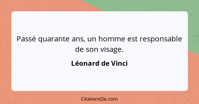 Passé quarante ans, un homme est responsable de son visage.... - Léonard de Vinci