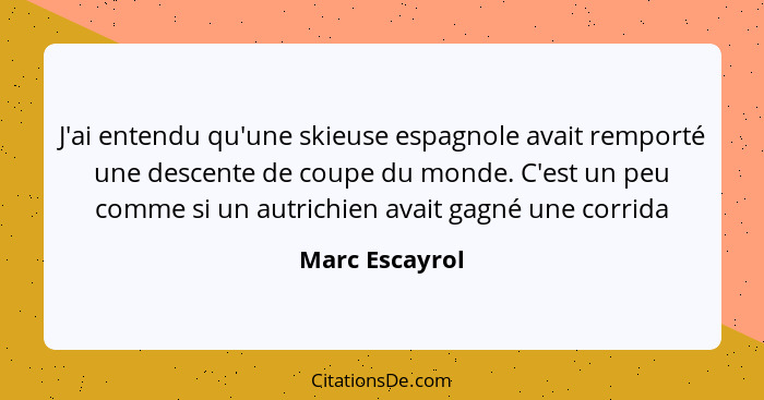 J'ai entendu qu'une skieuse espagnole avait remporté une descente de coupe du monde. C'est un peu comme si un autrichien avait gagné u... - Marc Escayrol