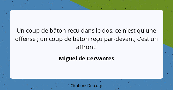 Un coup de bâton reçu dans le dos, ce n'est qu'une offense ; un coup de bâton reçu par-devant, c'est un affront.... - Miguel de Cervantes