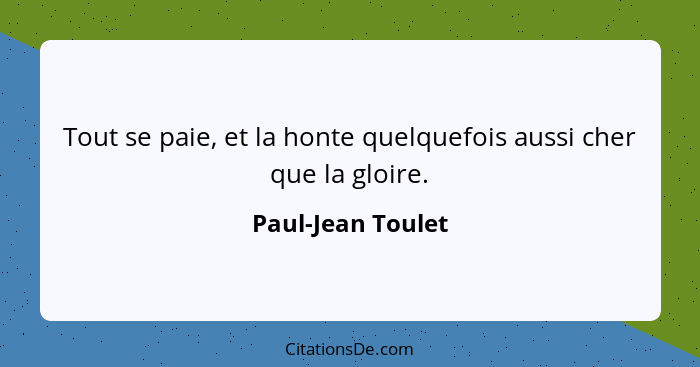 Tout se paie, et la honte quelquefois aussi cher que la gloire.... - Paul-Jean Toulet