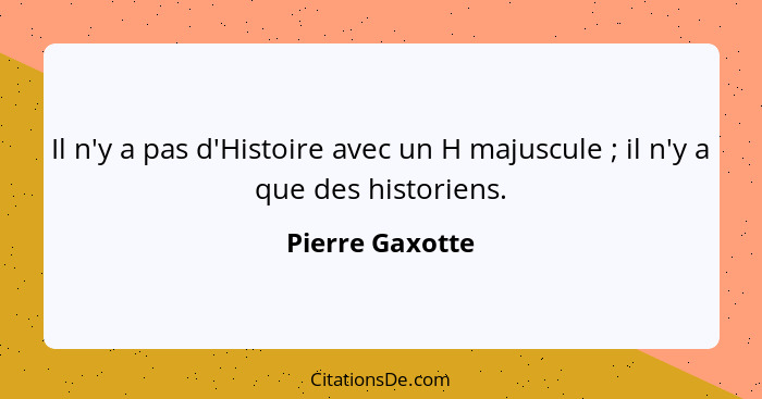 Il n'y a pas d'Histoire avec un H majuscule ; il n'y a que des historiens.... - Pierre Gaxotte