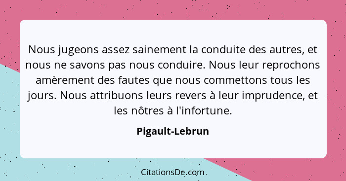 Nous jugeons assez sainement la conduite des autres, et nous ne savons pas nous conduire. Nous leur reprochons amèrement des fautes q... - Pigault-Lebrun