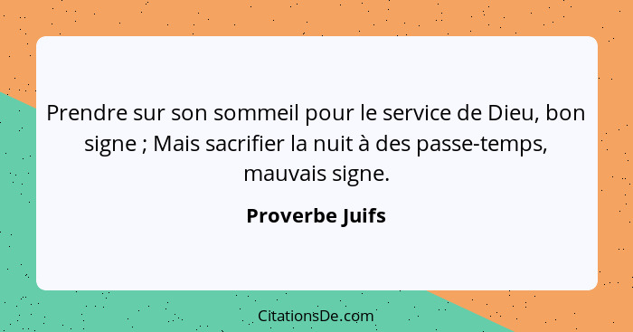 Prendre sur son sommeil pour le service de Dieu, bon signe ; Mais sacrifier la nuit à des passe-temps, mauvais signe.... - Proverbe Juifs