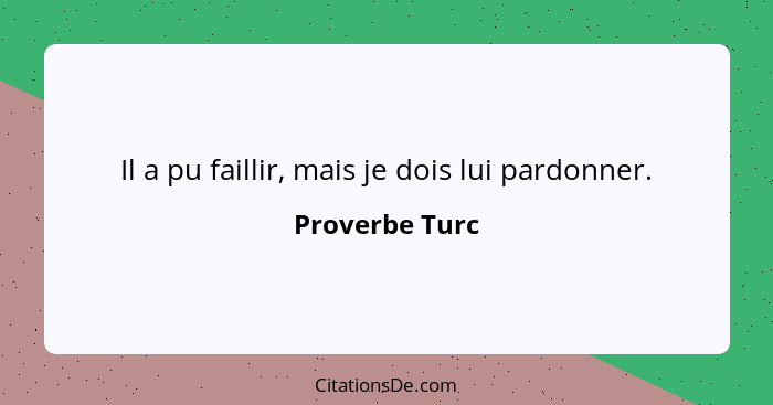 Il a pu faillir, mais je dois lui pardonner.... - Proverbe Turc