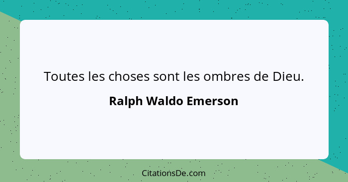 Toutes les choses sont les ombres de Dieu.... - Ralph Waldo Emerson