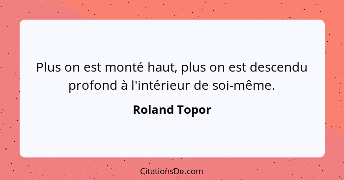 Plus on est monté haut, plus on est descendu profond à l'intérieur de soi-même.... - Roland Topor