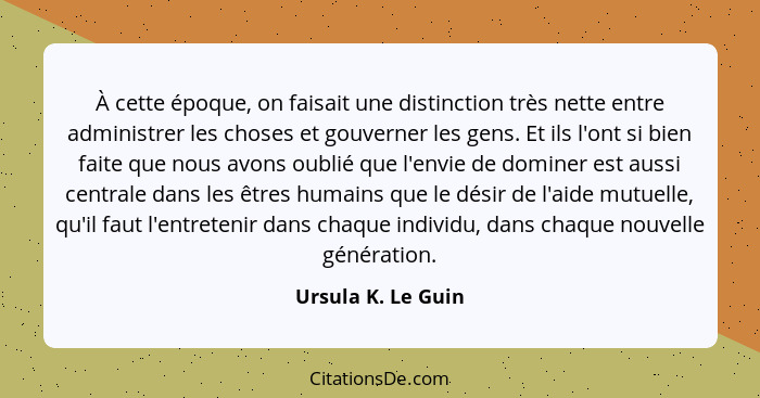 À cette époque, on faisait une distinction très nette entre administrer les choses et gouverner les gens. Et ils l'ont si bien fai... - Ursula K. Le Guin