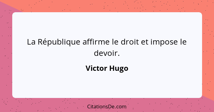 La République affirme le droit et impose le devoir.... - Victor Hugo