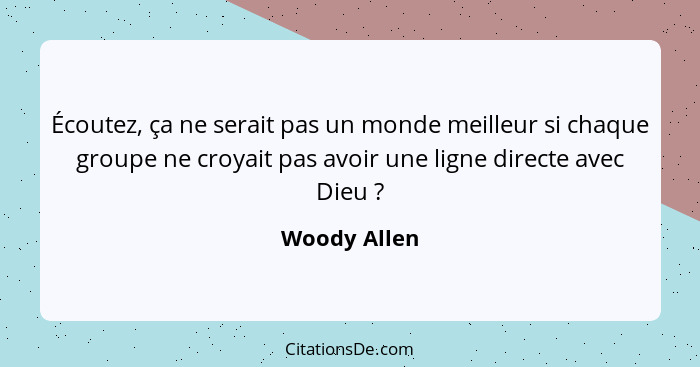 Écoutez, ça ne serait pas un monde meilleur si chaque groupe ne croyait pas avoir une ligne directe avec Dieu ?... - Woody Allen