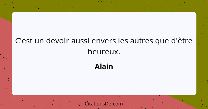 C'est un devoir aussi envers les autres que d'être heureux.... - Alain