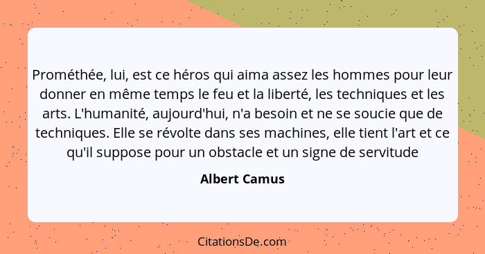 Prométhée, lui, est ce héros qui aima assez les hommes pour leur donner en même temps le feu et la liberté, les techniques et les arts.... - Albert Camus