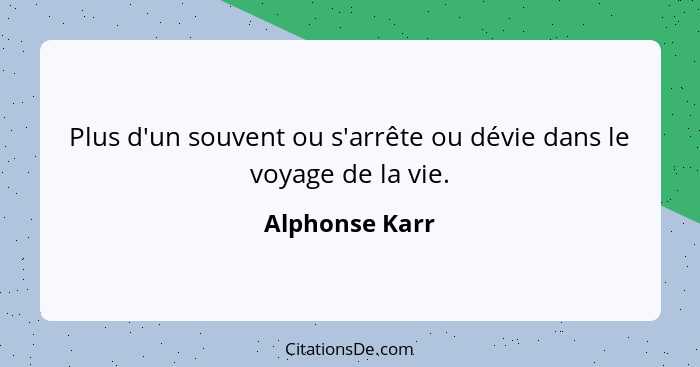 Plus d'un souvent ou s'arrête ou dévie dans le voyage de la vie.... - Alphonse Karr