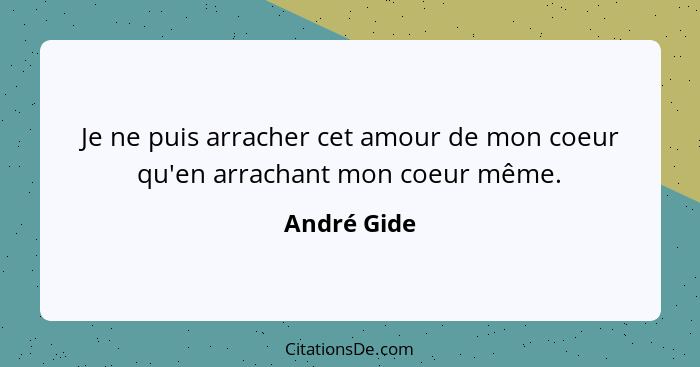 Je ne puis arracher cet amour de mon coeur qu'en arrachant mon coeur même.... - André Gide