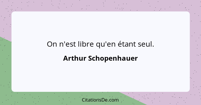 On n'est libre qu'en étant seul.... - Arthur Schopenhauer