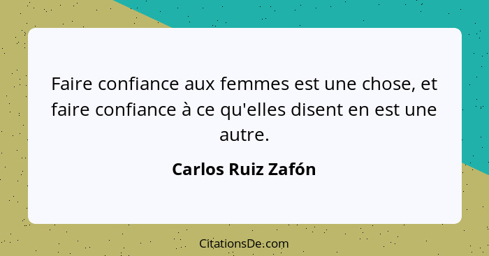 Faire confiance aux femmes est une chose, et faire confiance à ce qu'elles disent en est une autre.... - Carlos Ruiz Zafón