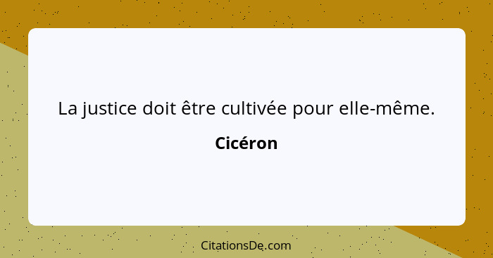 La justice doit être cultivée pour elle-même.... - Cicéron