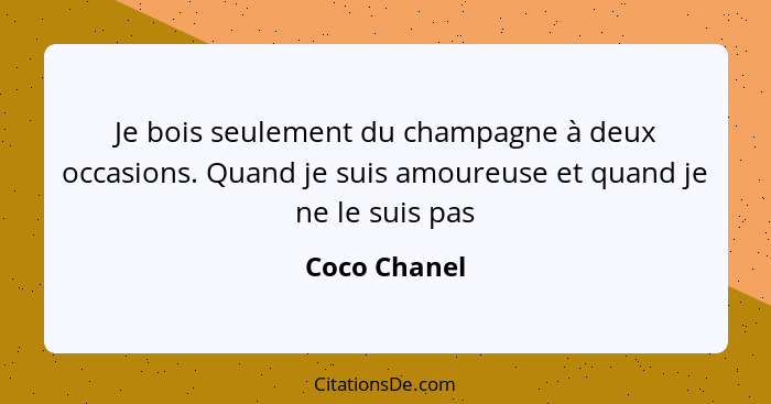 Je bois seulement du champagne à deux occasions. Quand je suis amoureuse et quand je ne le suis pas... - Coco Chanel