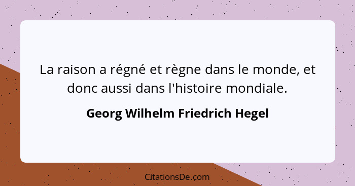 La raison a régné et règne dans le monde, et donc aussi dans l'histoire mondiale.... - Georg Wilhelm Friedrich Hegel