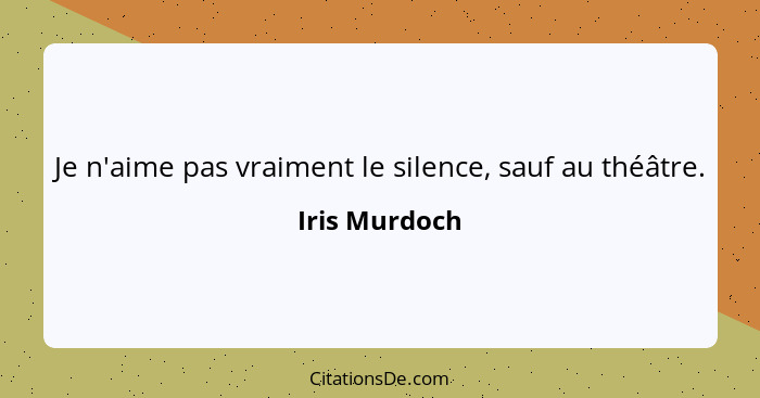 Je n'aime pas vraiment le silence, sauf au théâtre.... - Iris Murdoch