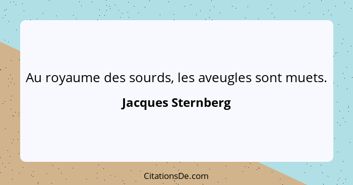 Au royaume des sourds, les aveugles sont muets.... - Jacques Sternberg