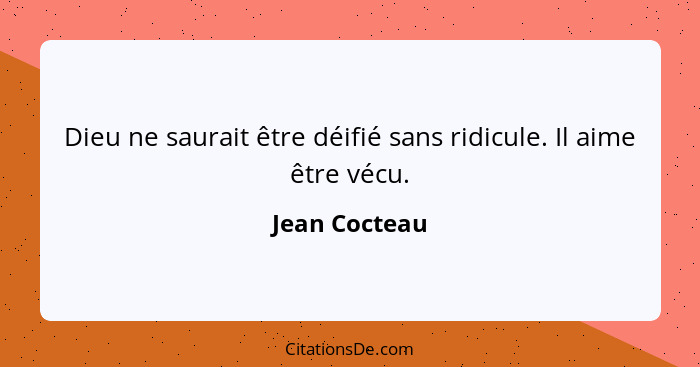 Dieu ne saurait être déifié sans ridicule. Il aime être vécu.... - Jean Cocteau