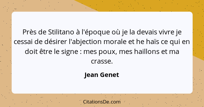 Près de Stilitano à l'époque où je la devais vivre je cessai de désirer l'abjection morale et he haïs ce qui en doit être le signe :... - Jean Genet