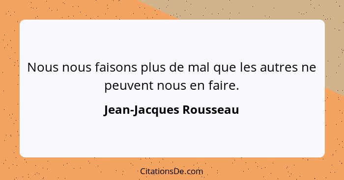 Nous nous faisons plus de mal que les autres ne peuvent nous en faire.... - Jean-Jacques Rousseau