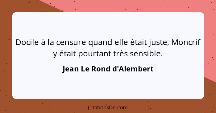 Docile à la censure quand elle était juste, Moncrif y était pourtant très sensible.... - Jean Le Rond d'Alembert