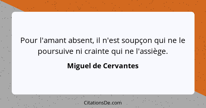 Pour l'amant absent, il n'est soupçon qui ne le poursuive ni crainte qui ne l'assiège.... - Miguel de Cervantes