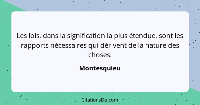 Les lois, dans la signification la plus étendue, sont les rapports nécessaires qui dérivent de la nature des choses.... - Montesquieu