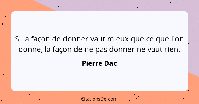 Si la façon de donner vaut mieux que ce que l'on donne, la façon de ne pas donner ne vaut rien.... - Pierre Dac