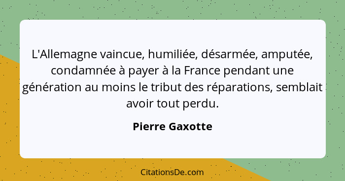 L'Allemagne vaincue, humiliée, désarmée, amputée, condamnée à payer à la France pendant une génération au moins le tribut des réparat... - Pierre Gaxotte