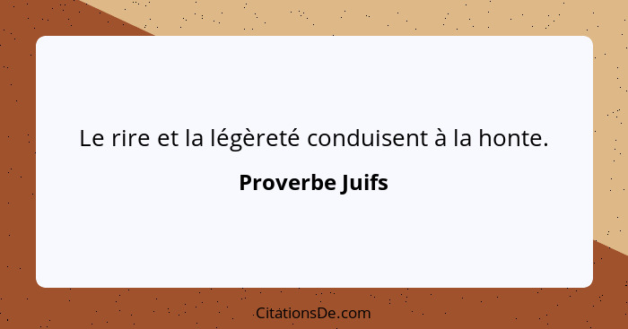 Le rire et la légèreté conduisent à la honte.... - Proverbe Juifs