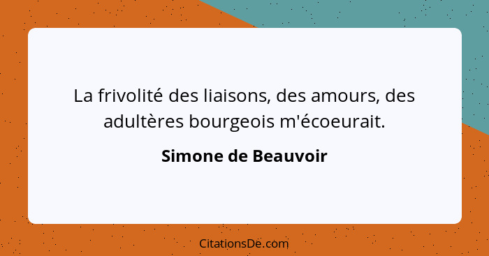 La frivolité des liaisons, des amours, des adultères bourgeois m'écoeurait.... - Simone de Beauvoir