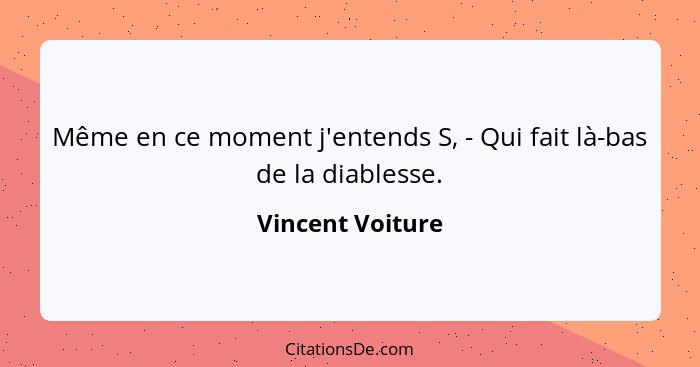 Même en ce moment j'entends S, - Qui fait là-bas de la diablesse.... - Vincent Voiture