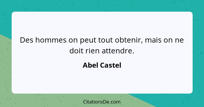 Des hommes on peut tout obtenir, mais on ne doit rien attendre.... - Abel Castel