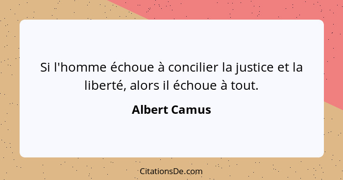 Si l'homme échoue à concilier la justice et la liberté, alors il échoue à tout.... - Albert Camus