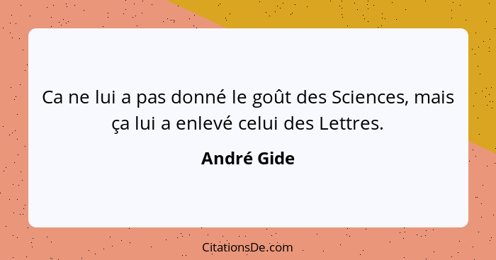 Ca ne lui a pas donné le goût des Sciences, mais ça lui a enlevé celui des Lettres.... - André Gide