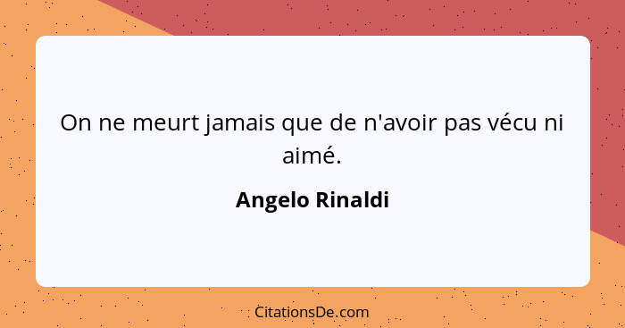 On ne meurt jamais que de n'avoir pas vécu ni aimé.... - Angelo Rinaldi