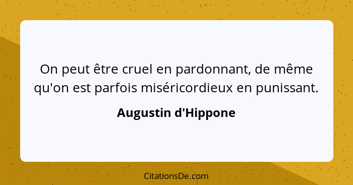 On peut être cruel en pardonnant, de même qu'on est parfois miséricordieux en punissant.... - Augustin d'Hippone