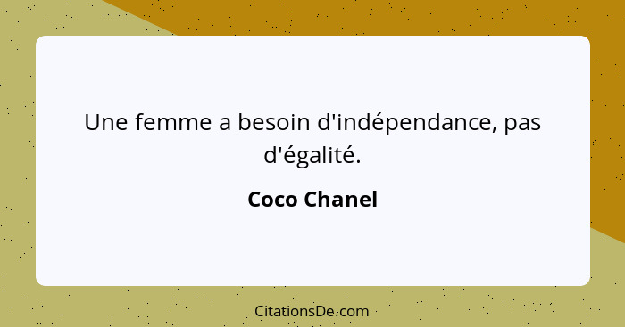 Une femme a besoin d'indépendance, pas d'égalité.... - Coco Chanel