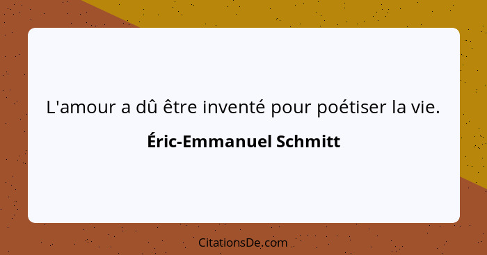 L'amour a dû être inventé pour poétiser la vie.... - Éric-Emmanuel Schmitt