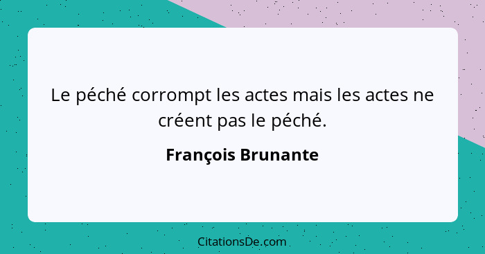 Le péché corrompt les actes mais les actes ne créent pas le péché.... - François Brunante