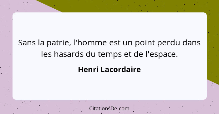 Sans la patrie, l'homme est un point perdu dans les hasards du temps et de l'espace.... - Henri Lacordaire