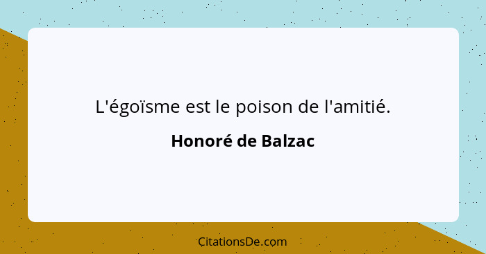 L'égoïsme est le poison de l'amitié.... - Honoré de Balzac